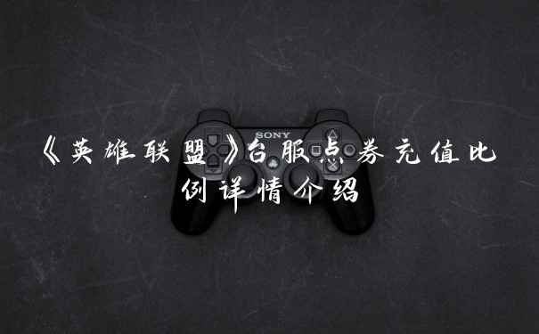 《英雄联盟》台服点券充值比例详情介绍