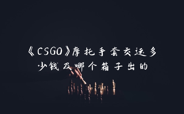 《CSGO》摩托手套交运多少钱及哪个箱子出的