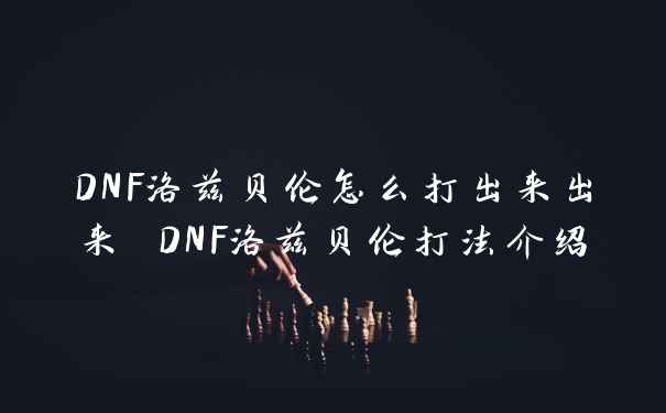 DNF洛兹贝伦怎么打出来出来 DNF洛兹贝伦打法介绍