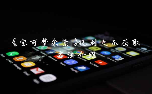 《宝可梦朱紫》锐利之爪获取方法介绍