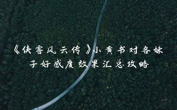 《侠客风云传》小黄书对各妹子好感度效果汇总攻略