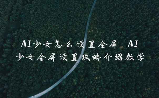 AI少女怎么设置全屏 AI少女全屏设置攻略介绍教学