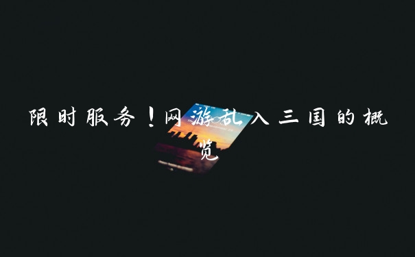 限时服务！网游乱入三国的概览