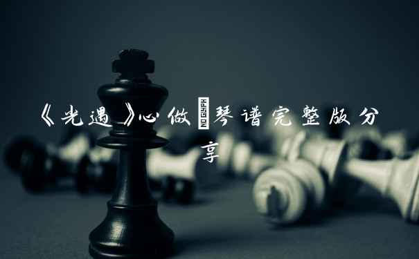 《光遇》心做し琴谱完整版分享