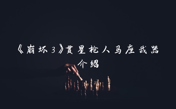 《崩坏3》贯星枪人马座武器介绍