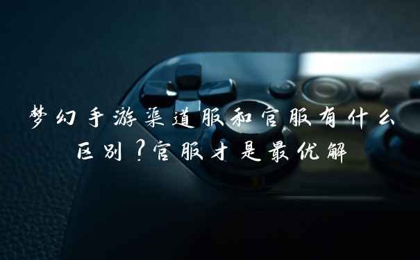 梦幻手游渠道服和官服有什么区别?官服才是最优解