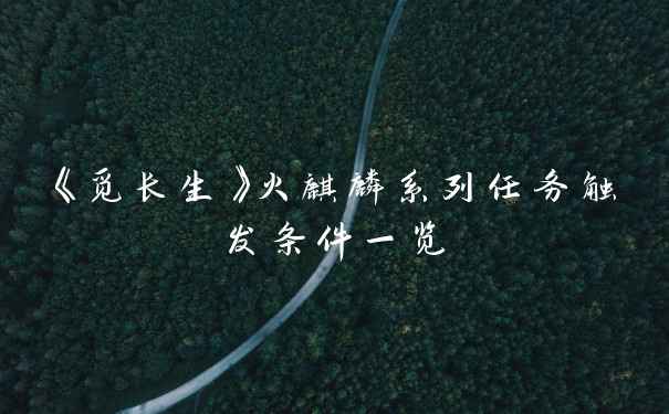 《觅长生》火麒麟系列任务触发条件一览