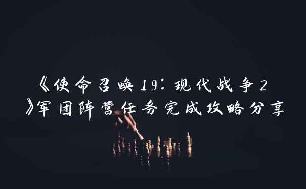 《使命召唤19：现代战争2》军团阵营任务完成攻略分享