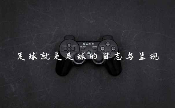 足球就是足球的日志与呈现