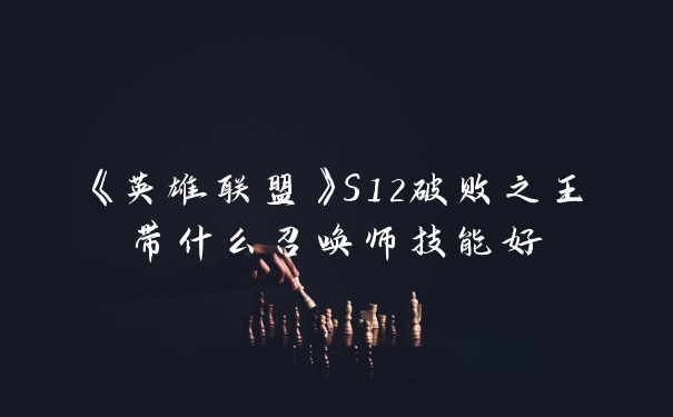 《英雄联盟》S12破败之王带什么召唤师技能好