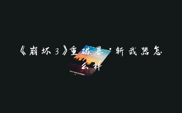 《崩坏3》重磁暴·斩武器怎么样