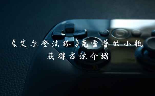 《艾尔登法环》克雷普的小瓶获得方法介绍