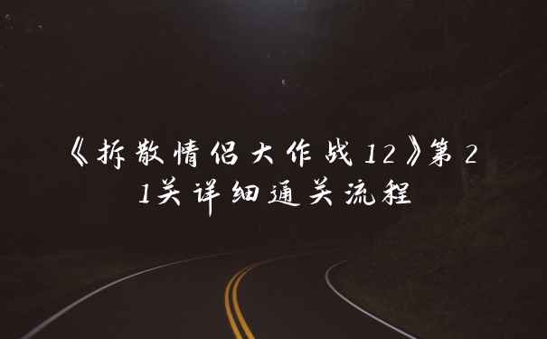 《拆散情侣大作战12》第21关详细通关流程