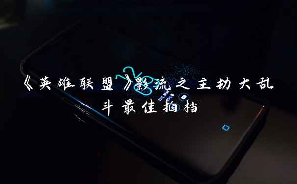 《英雄联盟》影流之主劫大乱斗最佳拍档