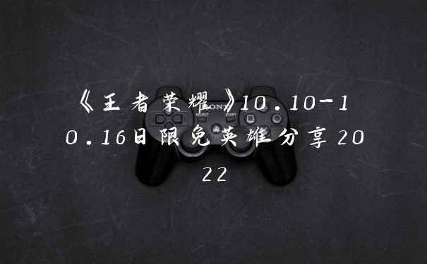 《王者荣耀》10.10-10.16日限免英雄分享2022
