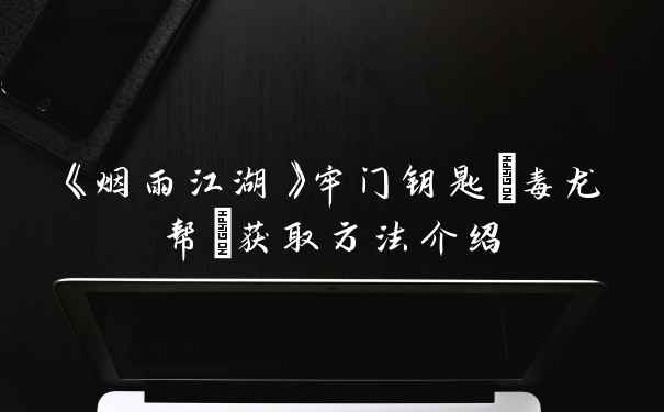 《烟雨江湖》牢门钥匙(毒龙帮)获取方法介绍