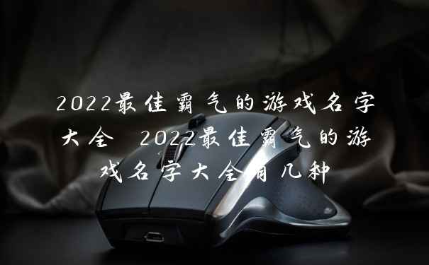 2022最佳霸气的游戏名字大全 2022最佳霸气的游戏名字大全有几种