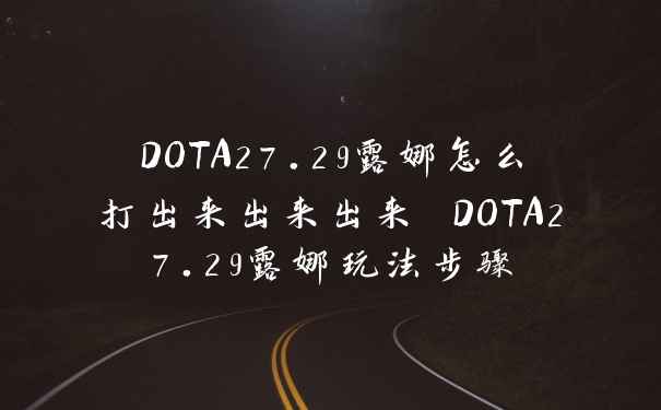 DOTA27.29露娜怎么打出来出来出来 DOTA27.29露娜玩法步骤