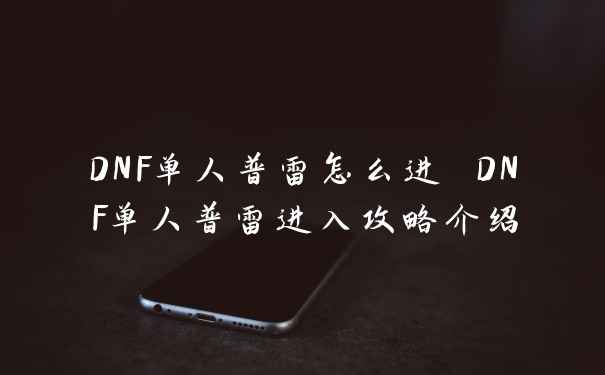 DNF单人普雷怎么进 DNF单人普雷进入攻略介绍