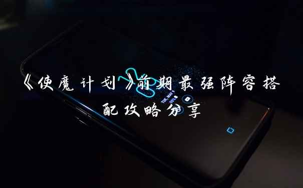 《使魔计划》前期最强阵容搭配攻略分享