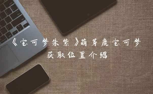 《宝可梦朱紫》萌芽鹿宝可梦获取位置介绍