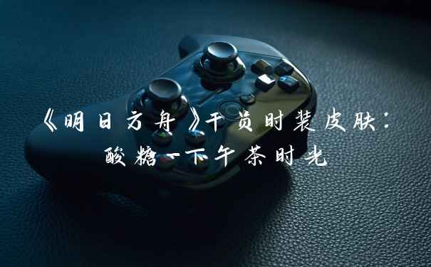 《明日方舟》干员时装皮肤:酸糖-下午茶时光