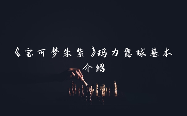 《宝可梦朱紫》玛力露球基本介绍