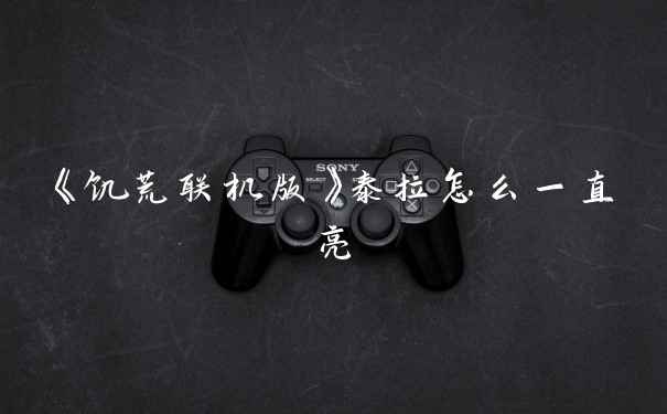 《饥荒联机版》泰拉怎么一直亮