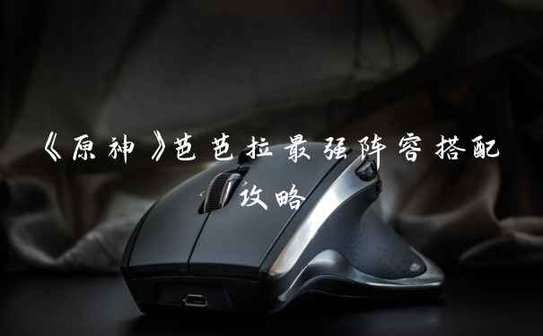 《原神》芭芭拉最强阵容搭配攻略