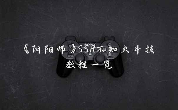 《阴阳师》SSR不知火斗技教程一览