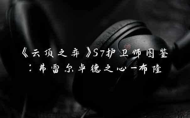 《云顶之弈》S7护卫师图鉴：弗雷尔卓德之心-布隆