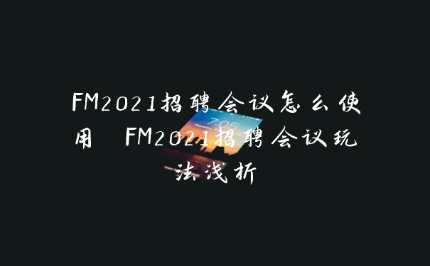 FM2021招聘会议怎么使用 FM2021招聘会议玩法浅析