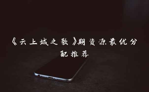 《云上城之歌》期资源最优分配推荐