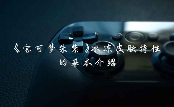 《宝可梦朱紫》冰冻皮肤特性的基本介绍