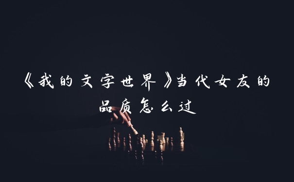《我的文字世界》当代女友的品质怎么过