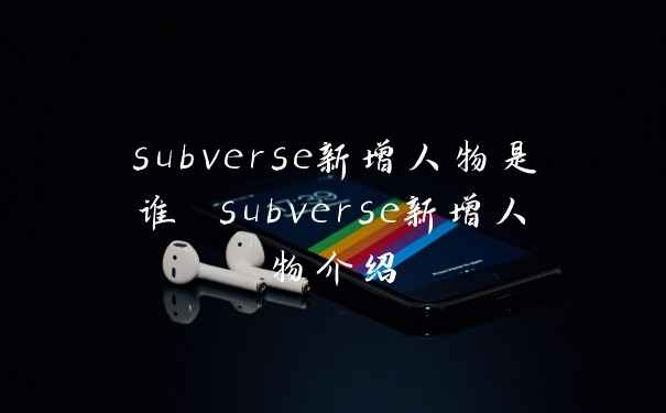 subverse新增人物是谁 subverse新增人物介绍