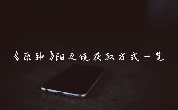 《原神》阳之镜获取方式一览