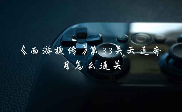 《西游梗传》第33关天蓬奔月怎么通关