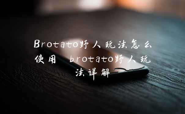 Brotato野人玩法怎么使用 brotato野人玩法详解