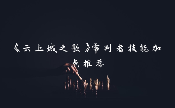 《云上城之歌》审判者技能加点推荐