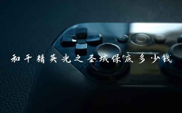 和平精英光之圣域保底多少钱