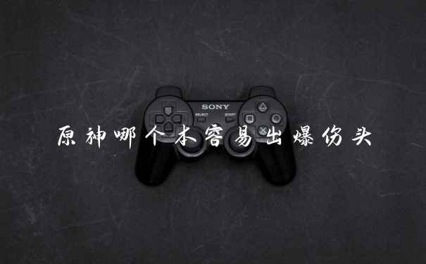 原神哪个本容易出爆伤头