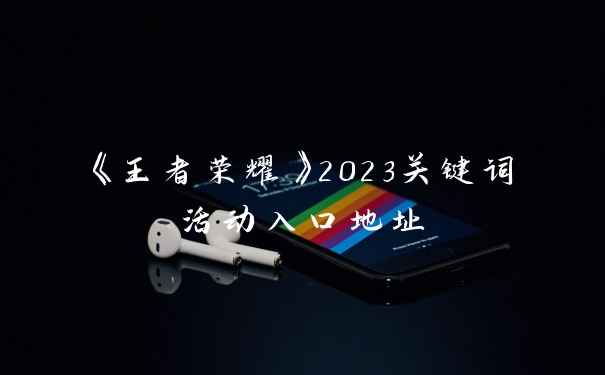 《王者荣耀》2023关键词活动入口地址