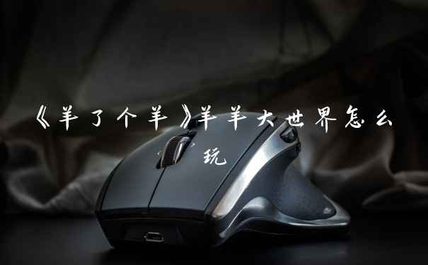 《羊了个羊》羊羊大世界怎么玩