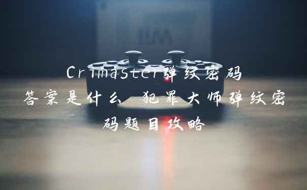 Crimaster弹纹密码答案是什么 犯罪大师弹纹密码题目攻略