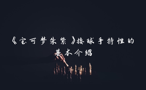 《宝可梦朱紫》接球手特性的基本介绍