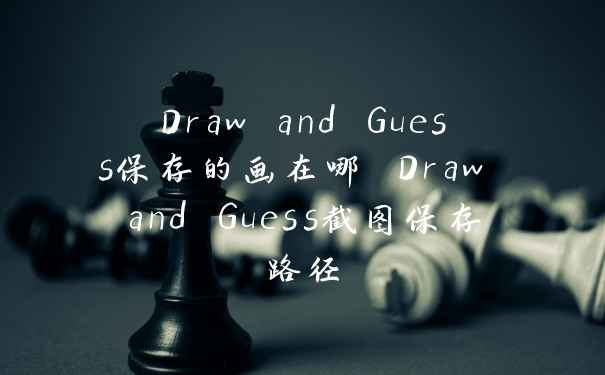Draw and Guess保存的画在哪 Draw and Guess截图保存路径