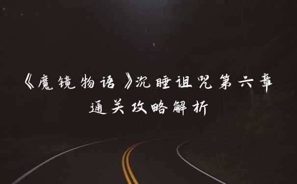 《魔镜物语》沉睡诅咒第六章通关攻略解析