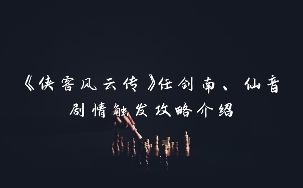 《侠客风云传》任剑南、仙音剧情触发攻略介绍