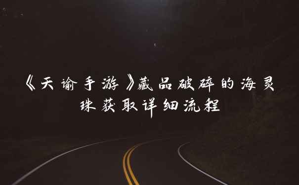 《天谕手游》藏品破碎的海灵珠获取详细流程